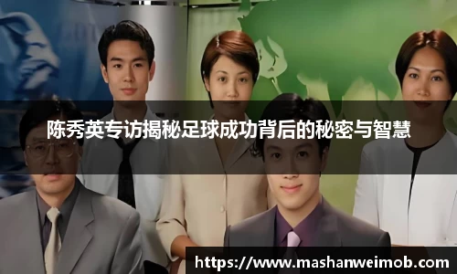 陈秀英专访揭秘足球成功背后的秘密与智慧