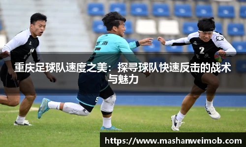 重庆足球队速度之美：探寻球队快速反击的战术与魅力