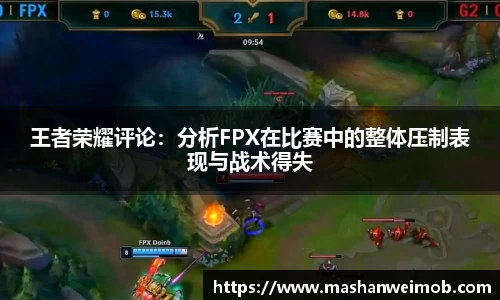 王者荣耀评论：分析FPX在比赛中的整体压制表现与战术得失