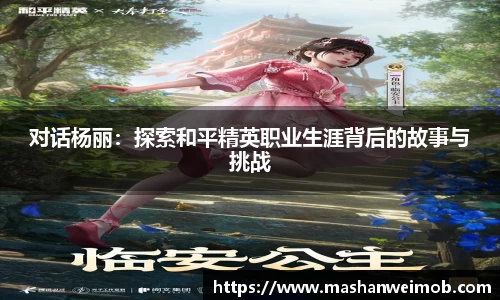 对话杨丽：探索和平精英职业生涯背后的故事与挑战