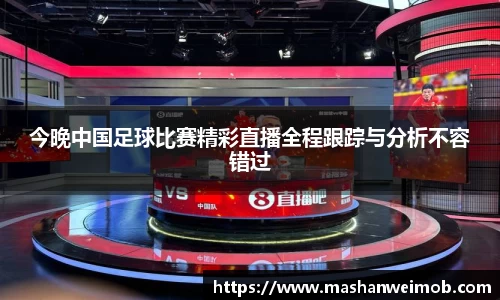 今晚中国足球比赛精彩直播全程跟踪与分析不容错过