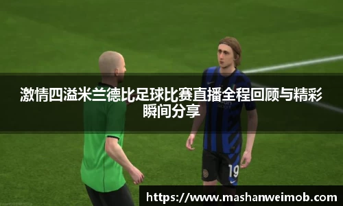 激情四溢米兰德比足球比赛直播全程回顾与精彩瞬间分享