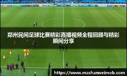 郑州民间足球比赛精彩直播视频全程回顾与精彩瞬间分享
