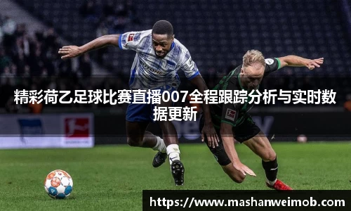 精彩荷乙足球比赛直播007全程跟踪分析与实时数据更新