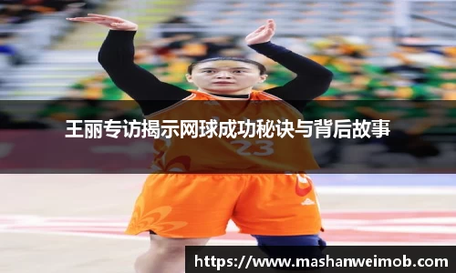 王丽专访揭示网球成功秘诀与背后故事