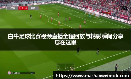 白牛足球比赛视频直播全程回放与精彩瞬间分享尽在这里